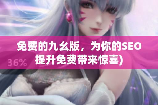 免费的九幺版，为你的SEO提升免费带来惊喜)