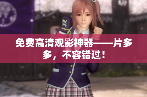 免费高清观影神器——片多多，不容错过！