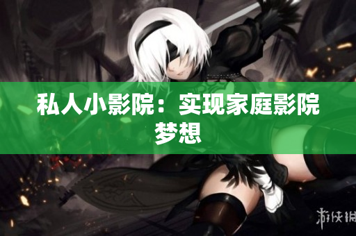 私人小影院：实现家庭影院梦想
