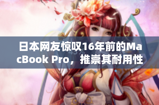 日本网友惊叹16年前的MacBook Pro，推崇其耐用性