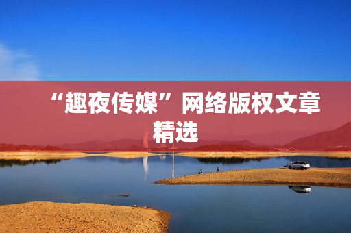 “趣夜传媒”网络版权文章精选