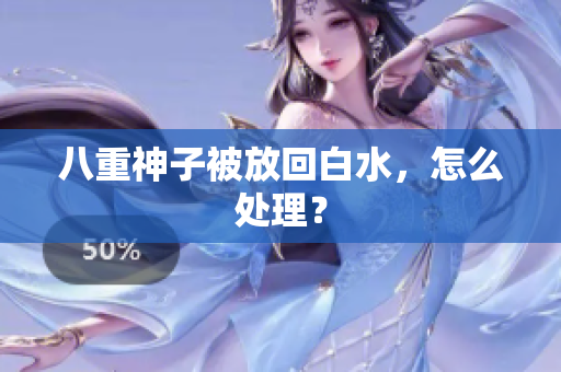 八重神子被放回白水，怎么处理？