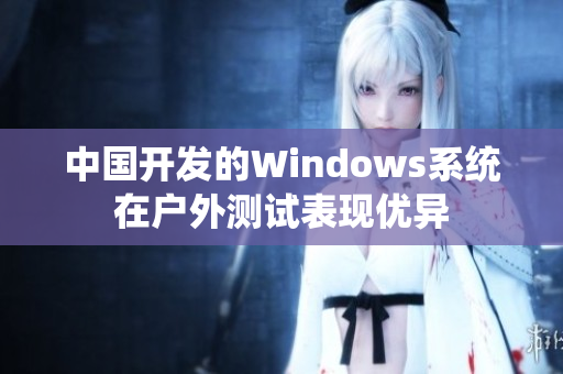 中国开发的Windows系统在户外测试表现优异