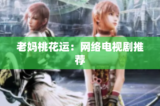 老妈桃花运：网络电视剧推荐