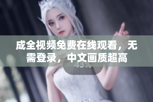 成全视频免费在线观看，无需登录，中文画质超高