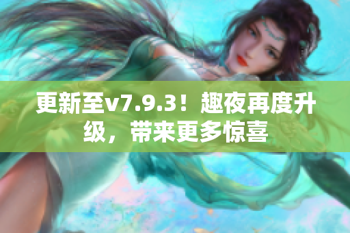 更新至v7.9.3！趣夜再度升级，带来更多惊喜