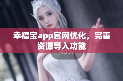 幸福宝app官网优化，完善资源导入功能
