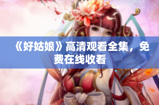 《好姑娘》高清观看全集，免费在线收看