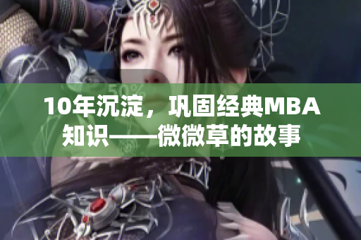 10年沉淀，巩固经典MBA知识——微微草的故事