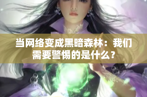 当网络变成黑暗森林：我们需要警惕的是什么？