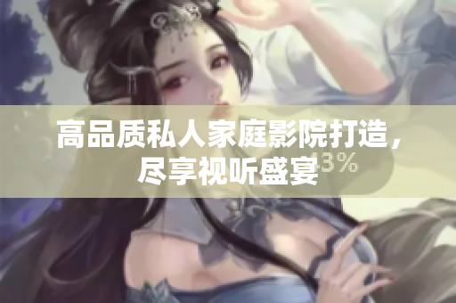 高品质私人家庭影院打造，尽享视听盛宴