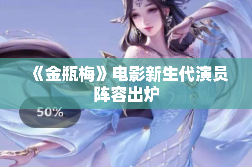 《金瓶梅》电影新生代演员阵容出炉