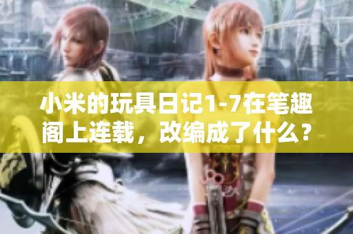 小米的玩具日记1-7在笔趣阁上连载，改编成了什么？