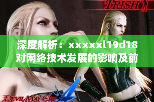 深度解析：xxxxxl19d18对网络技术发展的影响及前景展望)