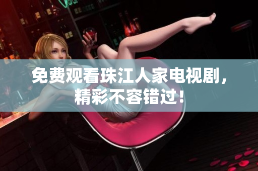免费观看珠江人家电视剧，精彩不容错过！