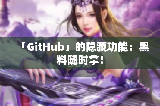 「GitHub」的隐藏功能：黑料随时拿！