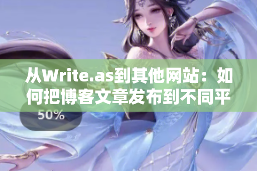 从Write.as到其他网站：如何把博客文章发布到不同平台