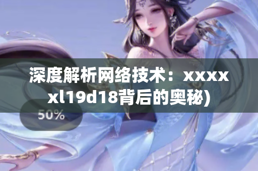 深度解析网络技术：xxxxxl19d18背后的奥秘)