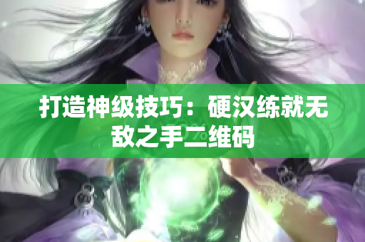 打造神级技巧：硬汉练就无敌之手二维码