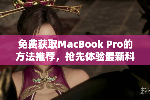 免费获取MacBook Pro的方法推荐，抢先体验最新科技！