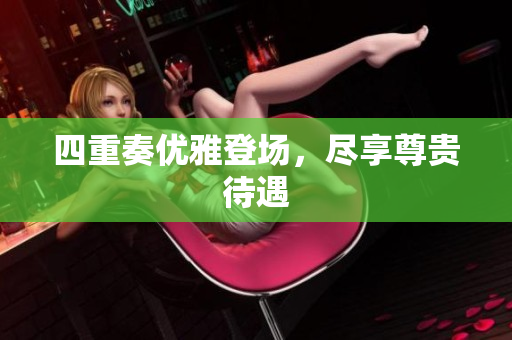 四重奏优雅登场，尽享尊贵待遇