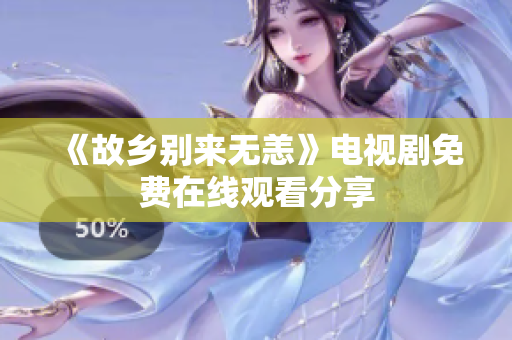 《故乡别来无恙》电视剧免费在线观看分享