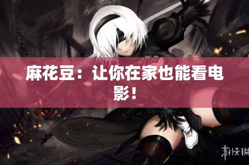 麻花豆：让你在家也能看电影！