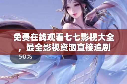 免费在线观看七七影视大全，最全影视资源直接追剧