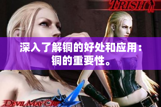 深入了解铜的好处和应用：铜的重要性。