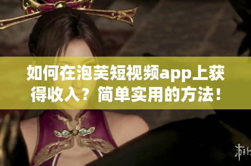 如何在泡芙短视频app上获得收入？简单实用的方法！