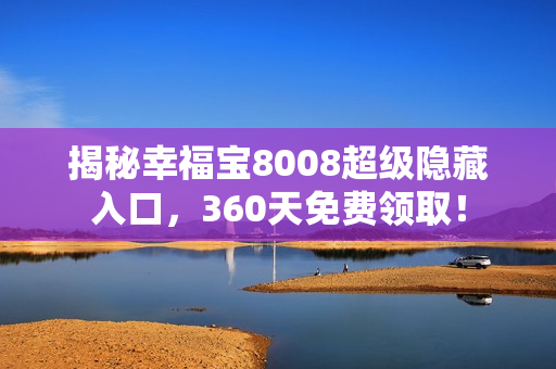 揭秘幸福宝8008超级隐藏入口，360天免费领取！