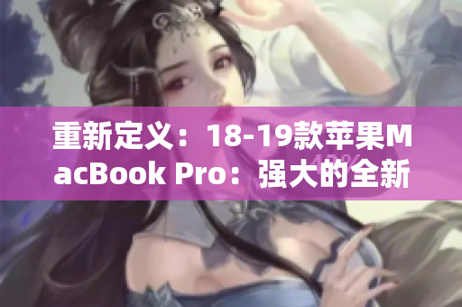 重新定义：18-19款苹果MacBook Pro：强大的全新升级