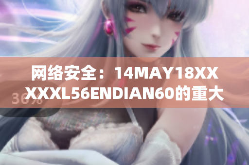 网络安全：14MAY18XXXXXL56ENDIAN60的重大威胁