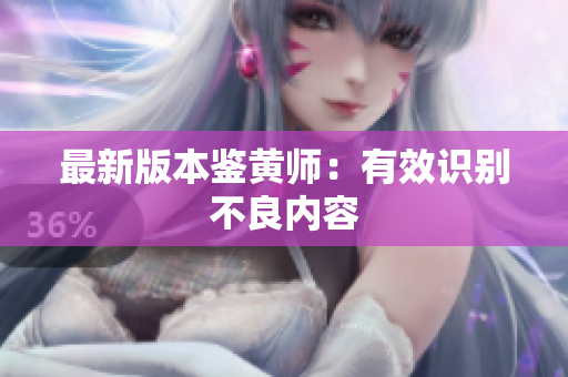 最新版本鉴黄师：有效识别不良内容