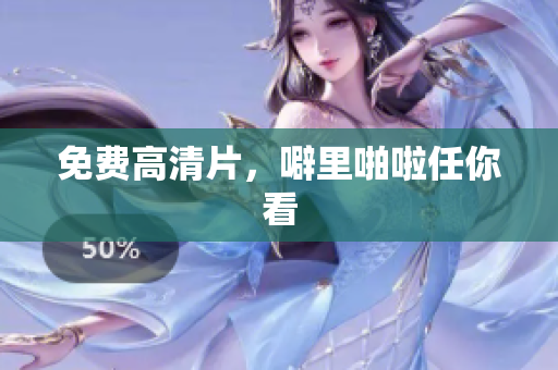 免费高清片，噼里啪啦任你看