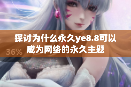 探讨为什么永久ye8.8可以成为网络的永久主题