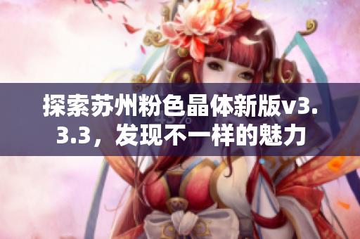 探索苏州粉色晶体新版v3.3.3，发现不一样的魅力