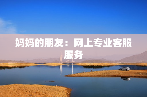 妈妈的朋友：网上专业客服服务