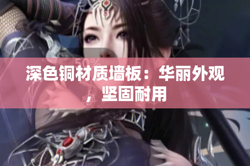深色铜材质墙板：华丽外观，坚固耐用