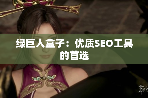 绿巨人盒子：优质SEO工具的首选