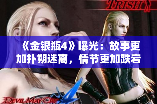 《金银瓶4》曝光：故事更加扑朔迷离，情节更加跌宕起伏！