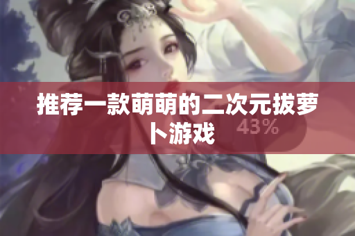 推荐一款萌萌的二次元拔萝卜游戏