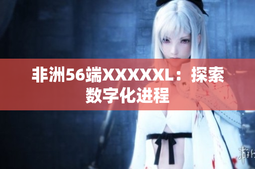 非洲56端XXXXXL：探索数字化进程
