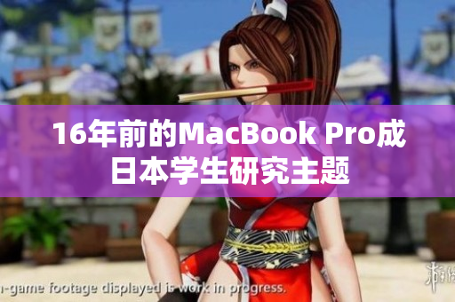 16年前的MacBook Pro成日本学生研究主题