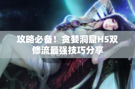 攻略必备！贪婪洞窟H5双修流最强技巧分享