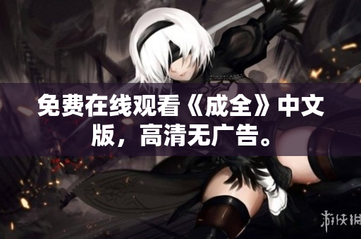 免费在线观看《成全》中文版，高清无广告。