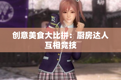 创意美食大比拼：厨房达人互相竞技