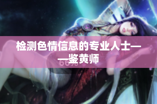 检测色情信息的专业人士——鉴黄师