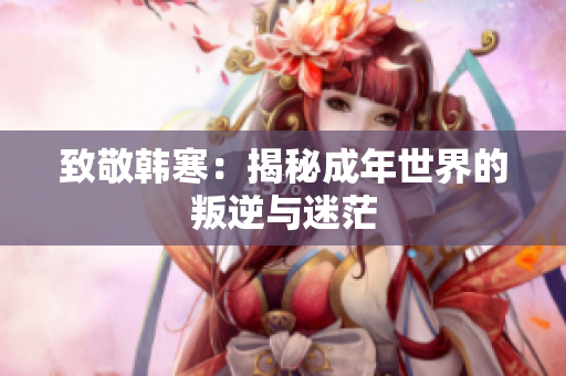 致敬韩寒：揭秘成年世界的叛逆与迷茫