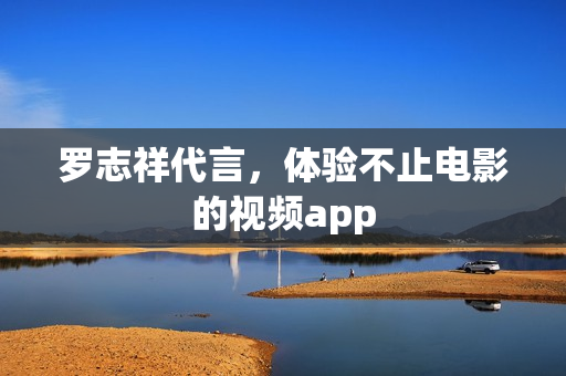 罗志祥代言，体验不止电影的视频app
